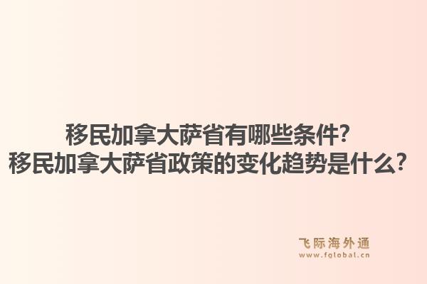 移民加拿大薩省有哪些條件？移民加拿大薩省政策的變化趨勢是什么？1.jpg