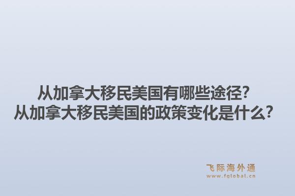 從加拿大移民美國有哪些途徑？從加拿大移民美國的政策變化是什么？1.jpg