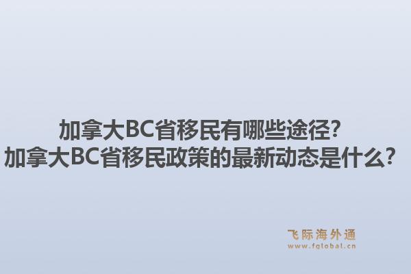 加拿大BC省移民有哪些途徑？加拿大BC省移民政策的最新動態(tài)是什么？1.jpg