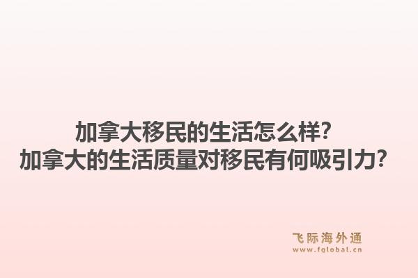 加拿大移民的生活怎么樣？加拿大的生活質量對移民有何吸引力？1.jpg