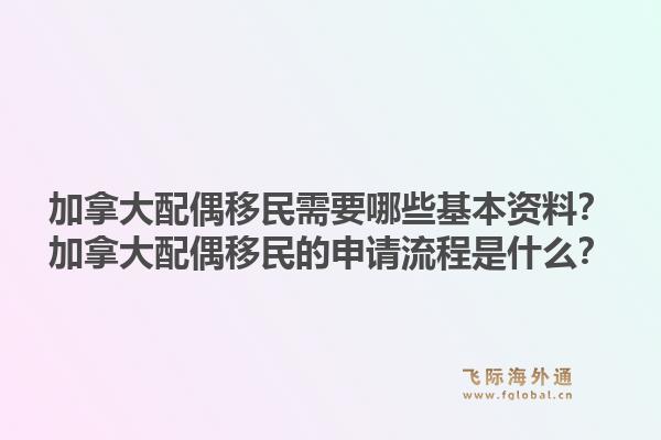 加拿大配偶移民需要哪些基本資料？加拿大配偶移民的申請流程是什么？1.jpg