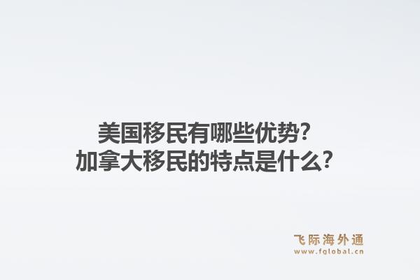 美國移民有哪些優(yōu)勢？加拿大移民的特點是什么？1.jpg