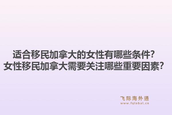 適合移民加拿大的女性有哪些條件？女性移民加拿大需要關(guān)注哪些重要因素？1.jpg