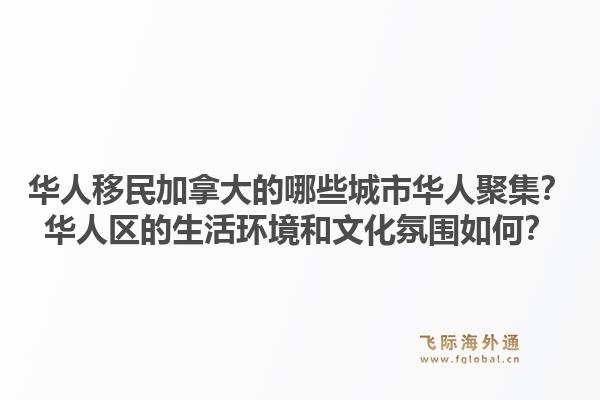 華人移民加拿大的哪些城市華人聚集？華人區(qū)的生活環(huán)境和文化氛圍如何？1.jpg