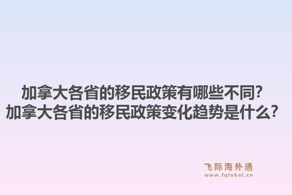 加拿大各省的移民政策有哪些不同？加拿大各省的移民政策變化趨勢是什么？1.jpg