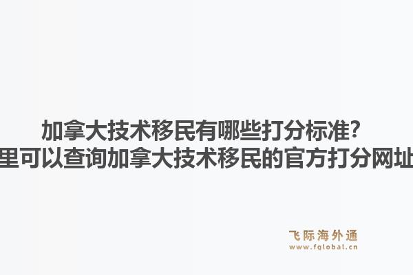 加拿大技術(shù)移民有哪些打分標準？哪里可以查詢加拿大技術(shù)移民的官方打分網(wǎng)址？1.jpg