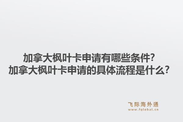 加拿大楓葉卡申請有哪些條件？加拿大楓葉卡申請的具體流程是什么？1.jpg
