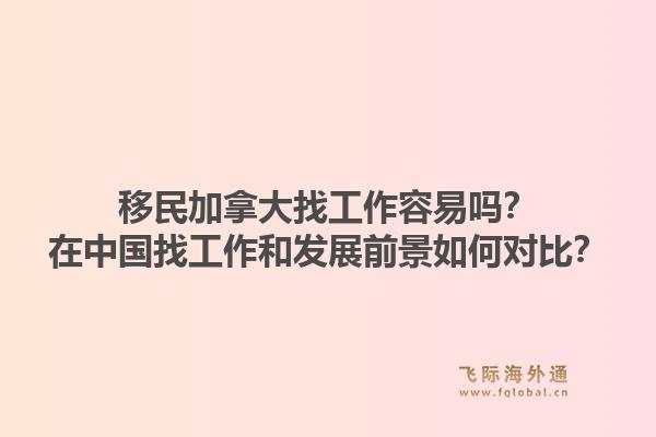 移民加拿大找工作容易嗎？在中國(guó)找工作和發(fā)展前景如何對(duì)比？1.jpg