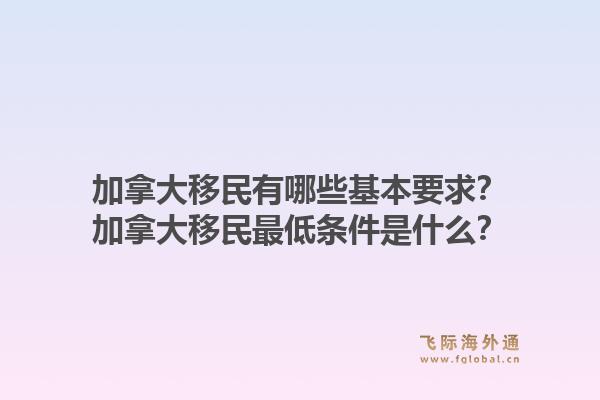 加拿大移民有哪些基本要求？加拿大移民最低條件是什么？1.jpg