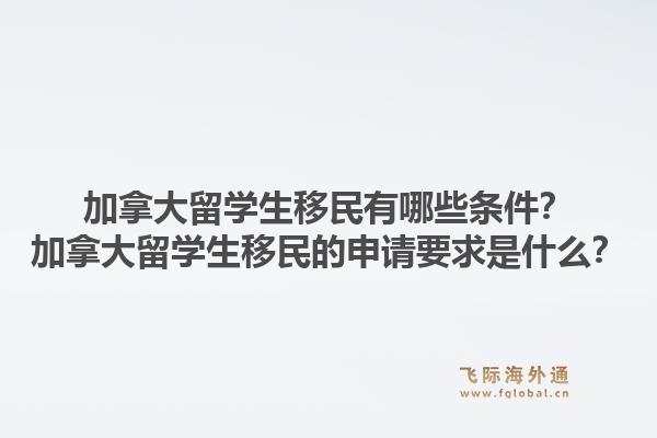 加拿大留學生移民有哪些條件？加拿大留學生移民的申請要求是什么？1.jpg