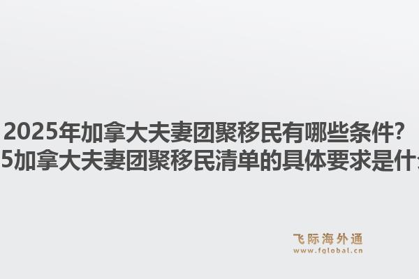 2025年加拿大夫妻團(tuán)聚移民有哪些條件？2025加拿大夫妻團(tuán)聚移民清單的具體要求是什么？1.jpg
