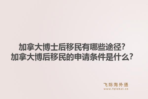 加拿大博士后移民有哪些途徑？加拿大博后移民的申請條件是什么？1.jpg