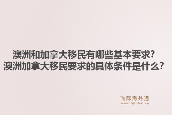 澳洲和加拿大移民有哪些基本要求？澳洲加拿大移民要求的具體條件是什么？1.jpg