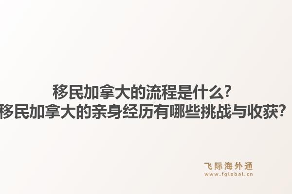 移民加拿大的流程是什么？移民加拿大的親身經(jīng)歷有哪些挑戰(zhàn)與收獲？1.jpg