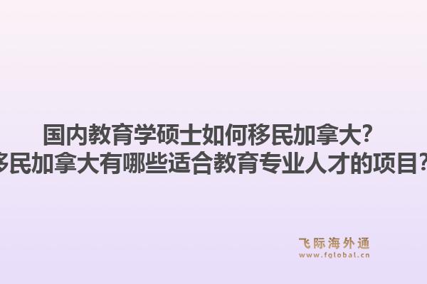 國內教育學碩士如何移民加拿大？移民加拿大有哪些適合教育專業(yè)人才的項目？1.jpg