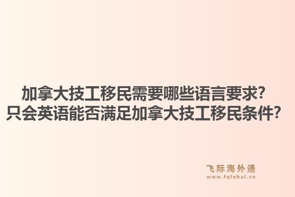 加拿大技工移民需要哪些語言要求？只會英語能否滿足加拿大技工移民條件？1.jpg