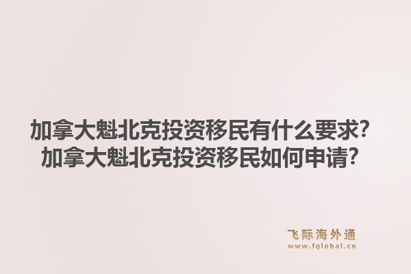 加拿大魁北克投資移民有什么要求？加拿大魁北克投資移民如何申請(qǐng)？1.jpg