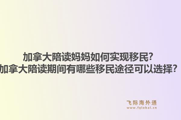 加拿大陪讀媽媽如何實現(xiàn)移民？加拿大陪讀期間有哪些移民途徑可以選擇？1.jpg