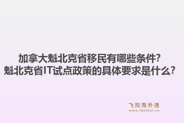 加拿大魁北克省移民有哪些條件？魁北克省IT試點政策的具體要求是什么？1.jpg