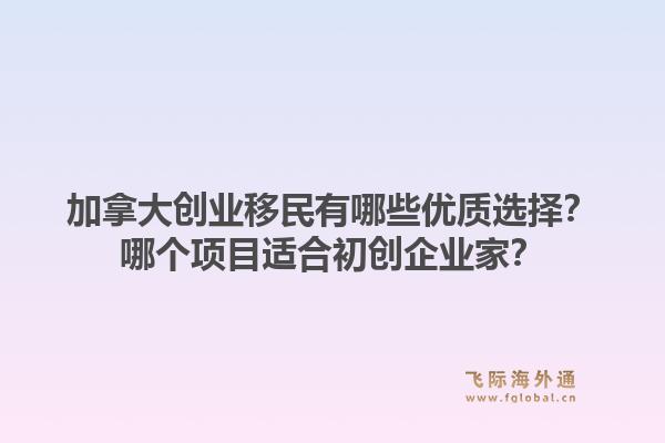 加拿大創(chuàng)業(yè)移民有哪些優(yōu)質(zhì)選擇？哪個項目適合初創(chuàng)企業(yè)家？1.jpg