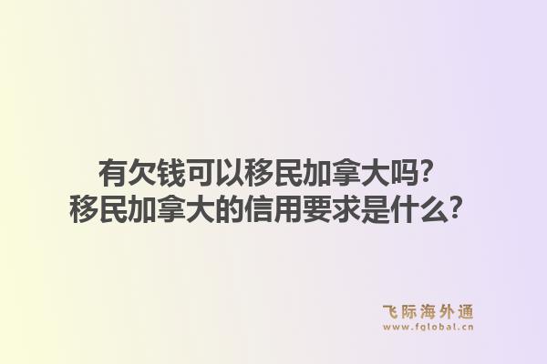 有欠錢(qián)可以移民加拿大嗎？移民加拿大的信用要求是什么？1.jpg