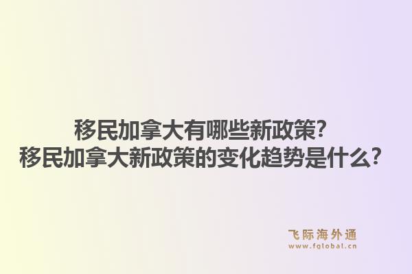 移民加拿大有哪些新政策？移民加拿大新政策的變化趨勢(shì)是什么？1.jpg