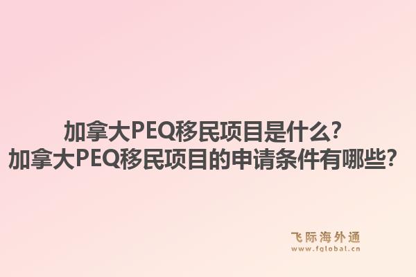 加拿大PEQ移民項目是什么？加拿大PEQ移民項目的申請條件有哪些？1.jpg