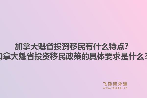 加拿大魁省投資移民有什么特點(diǎn)？加拿大魁省投資移民政策的具體要求是什么？1.jpg