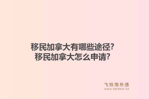 移民加拿大有哪些途徑？移民加拿大怎么申請(qǐng)？1.jpg