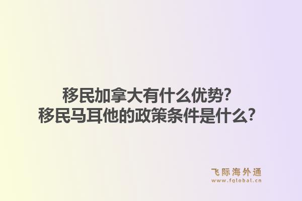 移民加拿大有什么優(yōu)勢？移民馬耳他的政策條件是什么？1.jpg