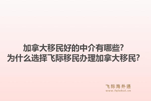 加拿大移民好的中介有哪些？為什么選擇飛際移民辦理加拿大移民？1.jpg