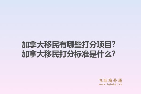 加拿大移民有哪些打分項目？加拿大移民打分標準是什么？1.jpg