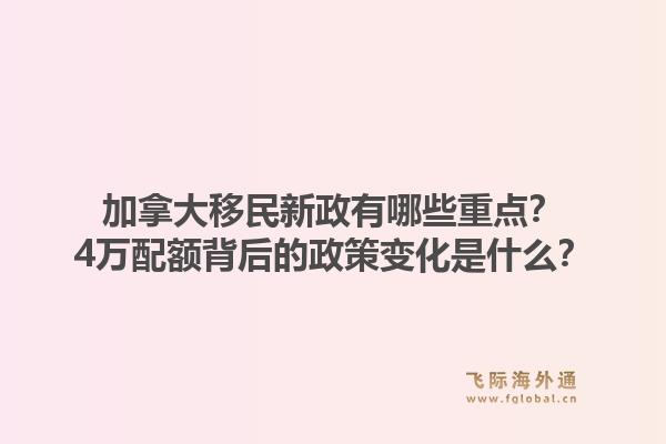 加拿大移民新政有哪些重點？4萬配額背后的政策變化是什么？1.jpg