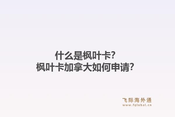 什么是楓葉卡？楓葉卡加拿大如何申請？1.jpg