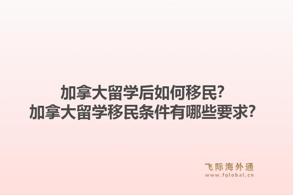 加拿大留學(xué)后如何移民？加拿大留學(xué)移民條件有哪些要求？1.jpg
