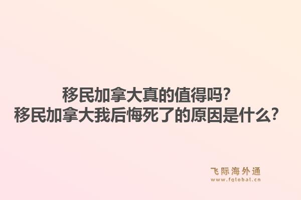 移民加拿大真的值得嗎？移民加拿大我后悔死了的原因是什么？1.jpg