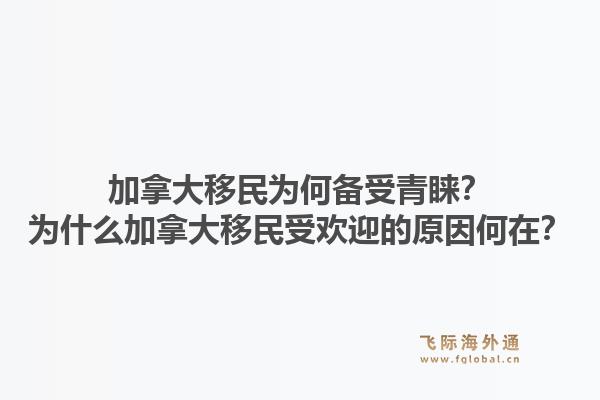 加拿大移民為何備受青睞？為什么加拿大移民受歡迎的原因何在？1.jpg