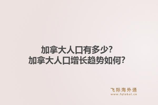 加拿大人口有多少？加拿大人口增長趨勢如何？