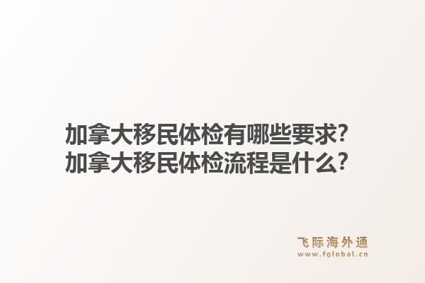 加拿大移民體檢有哪些要求？加拿大移民體檢流程是什么？