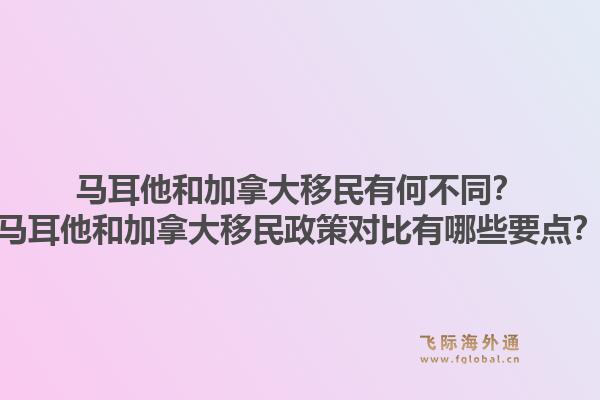 馬耳他和加拿大移民有何不同？馬耳他和加拿大移民政策對比有哪些要點(diǎn)？