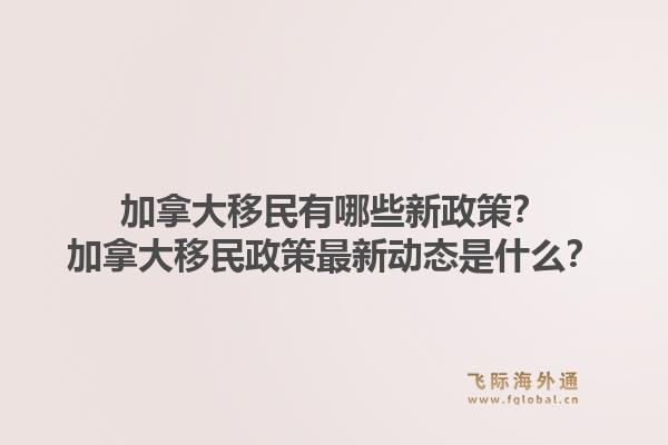 加拿大移民有哪些新政策？加拿大移民政策最新動態(tài)是什么？