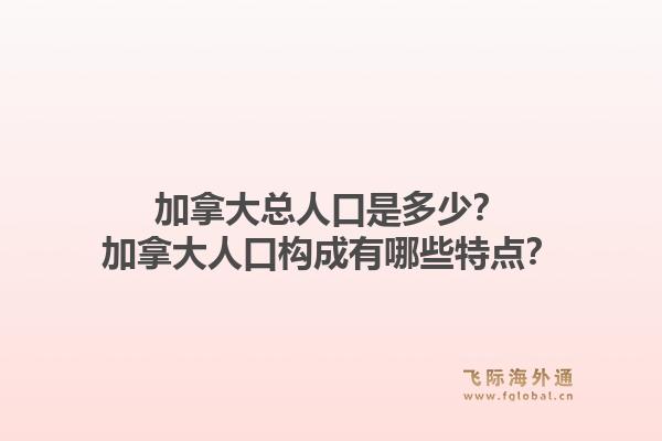 加拿大總?cè)丝谑嵌嗌伲考幽么笕丝跇?gòu)成有哪些特點(diǎn)？