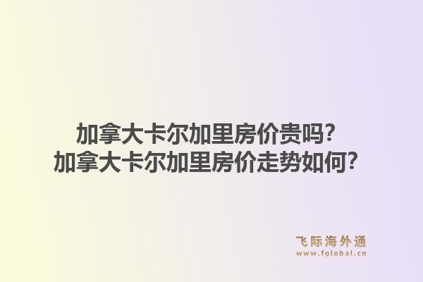 加拿大卡爾加里房價貴嗎？加拿大卡爾加里房價走勢如何？