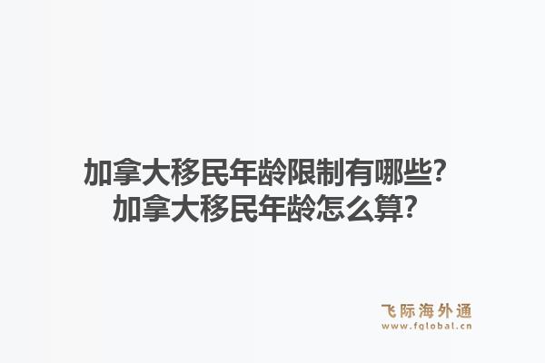 加拿大移民年齡限制有哪些？加拿大移民年齡怎么算？