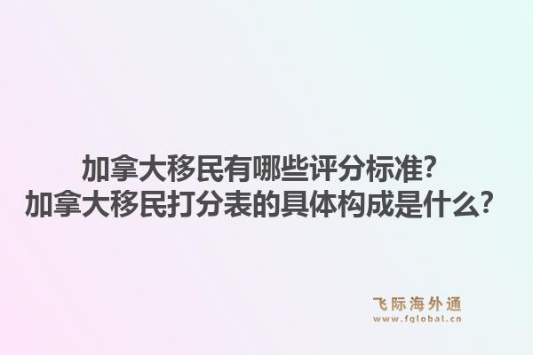 加拿大移民有哪些評分標準？加拿大移民打分表的具體構成是什么？