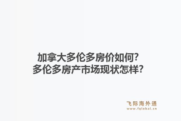 加拿大多倫多房價如何？多倫多房產市場現(xiàn)狀怎樣？