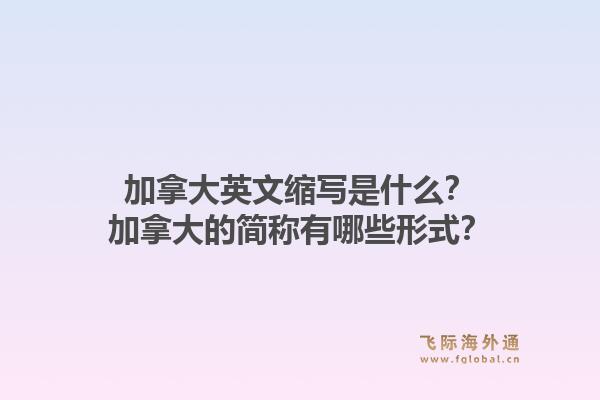 加拿大英文縮寫是什么？加拿大的簡稱有哪些形式？