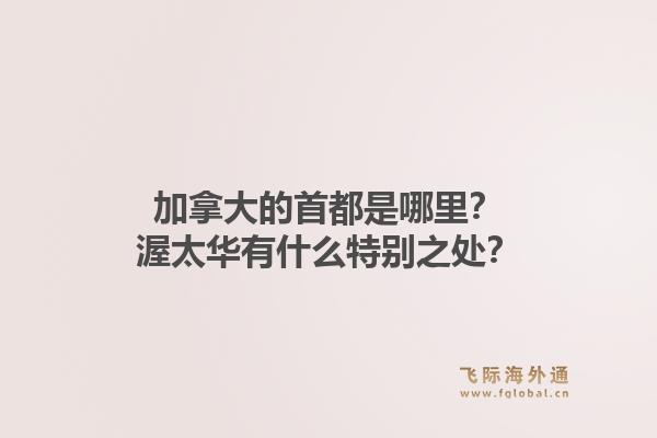 加拿大的首都是哪里？渥太華有什么特別之處？