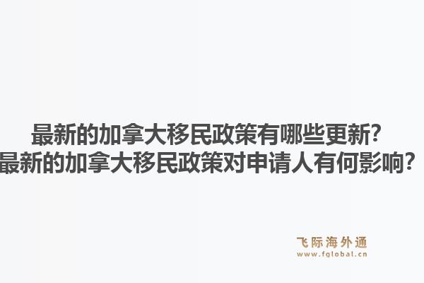最新的加拿大移民政策有哪些更新？最新的加拿大移民政策對(duì)申請(qǐng)人有何影響？