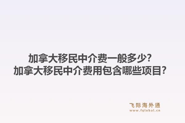 加拿大移民中介費(fèi)一般多少？加拿大移民中介費(fèi)用包含哪些項(xiàng)目？1.jpg